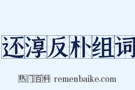 还淳反朴组词是什么意思的图片
